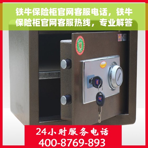 铁牛保险柜官网客服电话，铁牛保险柜官网客服热线，专业解答与售后无忧服务
