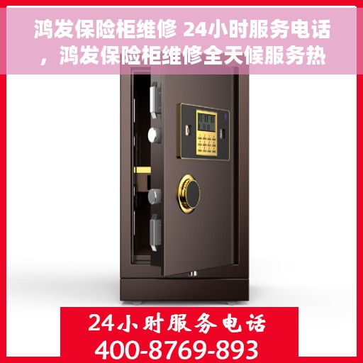 鸿发保险柜维修 24小时服务电话，鸿发保险柜维修全天候服务热线，专业快速响应您的需求