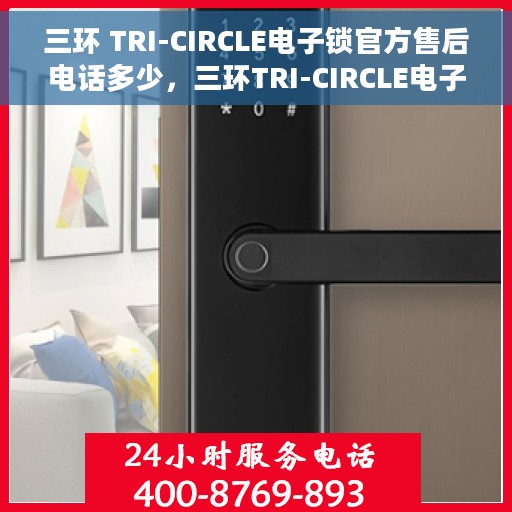 三环 TRI-CIRCLE电子锁官方售后电话多少，三环TRI-CIRCLE电子锁官方售后电话及售后支持服务详解