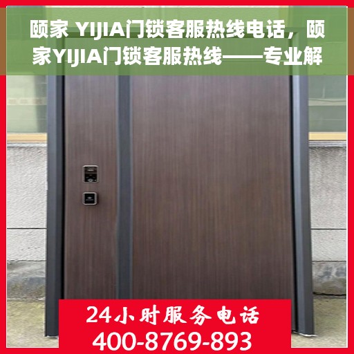 颐家 YIJIA门锁客服热线电话，颐家YIJIA门锁客服热线——专业解锁，贴心服务