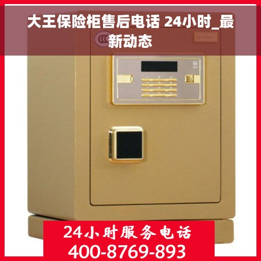 大王保险柜售后电话 24小时_最新动态