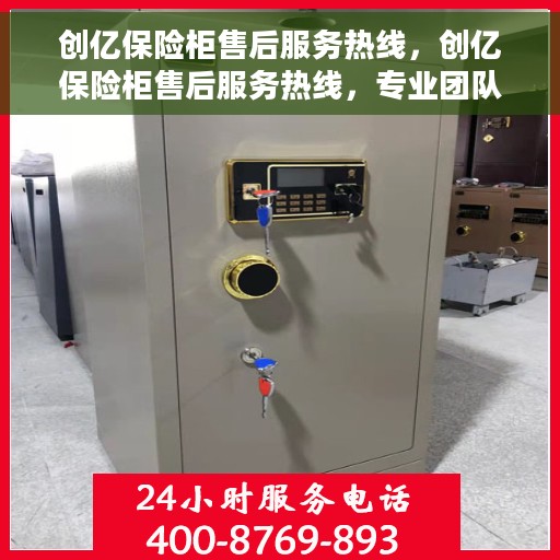 创亿保险柜售后服务热线，创亿保险柜售后服务热线，专业团队，贴心保障您的安全与信赖