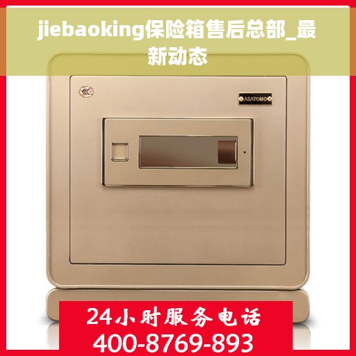 jiebaoking保险箱售后总部_最新动态
