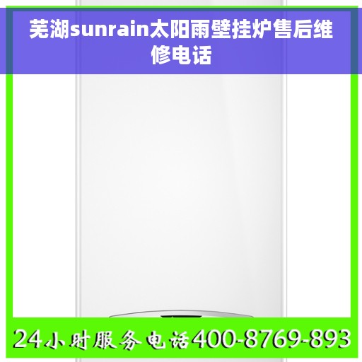 芜湖sunrain太阳雨壁挂炉售后维修电话