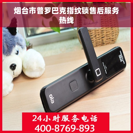 烟台市普罗巴克指纹锁售后服务热线