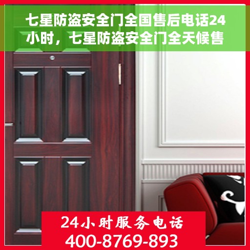 七星防盗安全门全国售后电话24小时，七星防盗安全门全天候售后热线，贴心服务不打烊