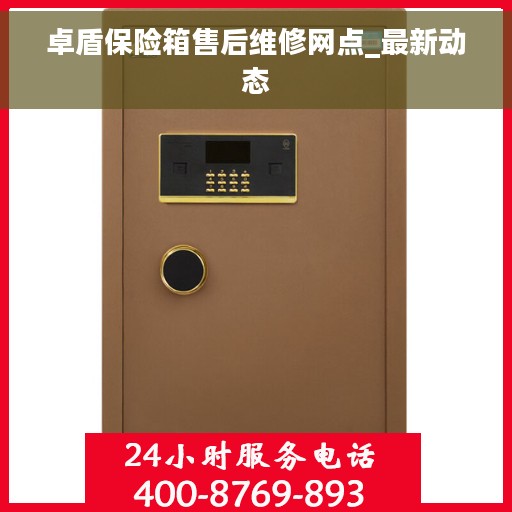卓盾保险箱售后维修网点_最新动态