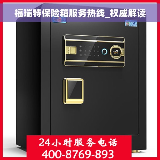 福瑞特保险箱服务热线_权威解读