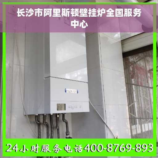 长沙市阿里斯顿壁挂炉全国服务中心