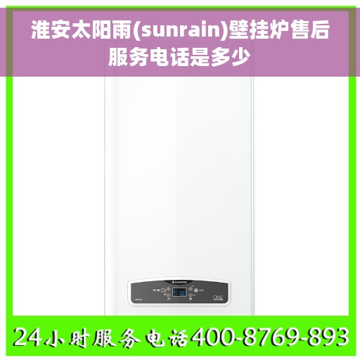 淮安太阳雨(sunrain)壁挂炉售后服务电话是多少