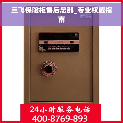 三飞保险柜售后总部_专业权威指南