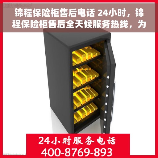 锦程保险柜售后电话 24小时，锦程保险柜售后全天候服务热线，为您解决一切问题！