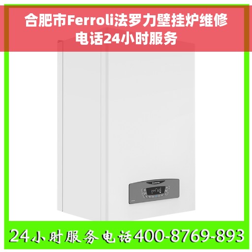 合肥市Ferroli法罗力壁挂炉维修电话24小时服务