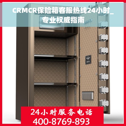 CRMCR保险箱客服热线24小时_专业权威指南
