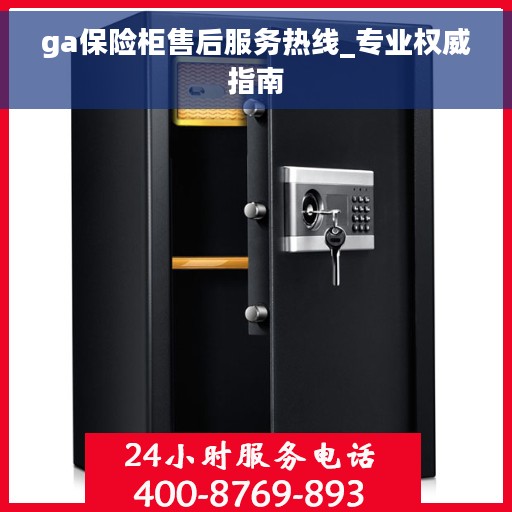 ga保险柜售后服务热线_专业权威指南