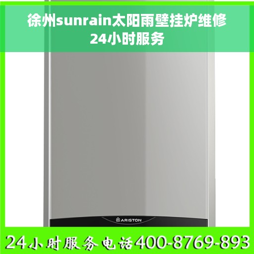 徐州sunrain太阳雨壁挂炉维修24小时服务