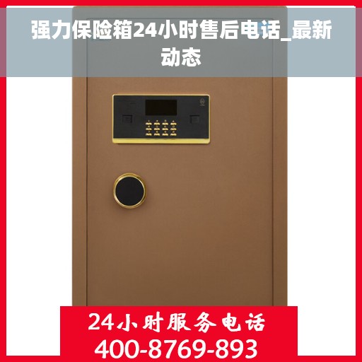 强力保险箱24小时售后电话_最新动态