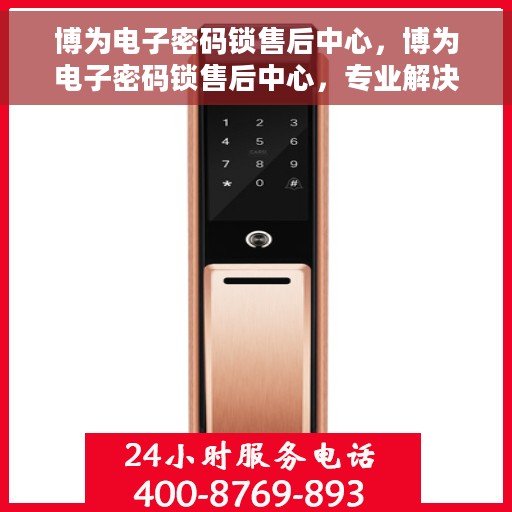 博为电子密码锁售后中心，博为电子密码锁售后中心，专业解决您的锁事问题
