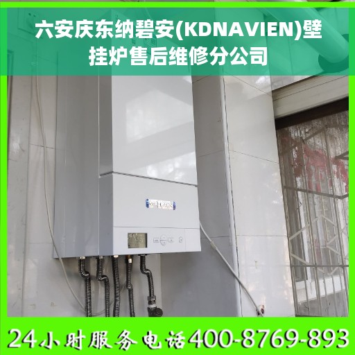 六安庆东纳碧安(KDNAVIEN)壁挂炉售后维修分公司