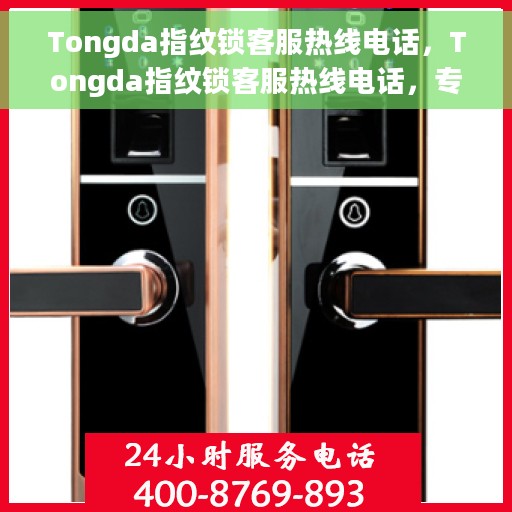 Tongda指纹锁客服热线电话，Tongda指纹锁客服热线电话，专业解锁服务与支持团队为您解答疑问