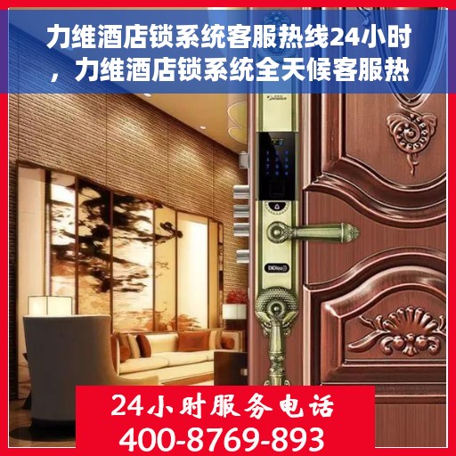 力维酒店锁系统客服热线24小时，力维酒店锁系统全天候客服热线，贴心服务随时解答
