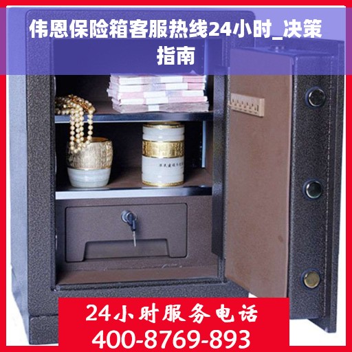 伟恩保险箱客服热线24小时_决策指南