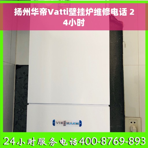 扬州华帝Vatti壁挂炉维修电话 24小时