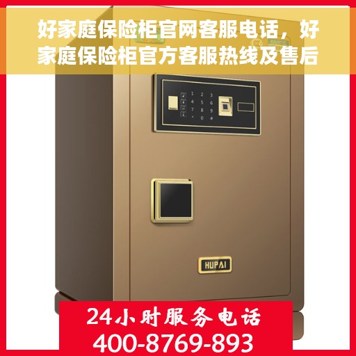 好家庭保险柜官网客服电话，好家庭保险柜官方客服热线及售后服务指南