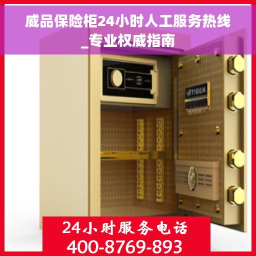 威品保险柜24小时人工服务热线_专业权威指南