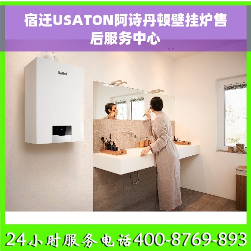 宿迁USATON阿诗丹顿壁挂炉售后服务中心