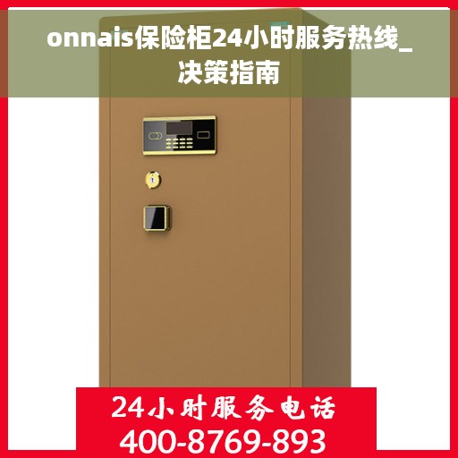 onnais保险柜24小时服务热线_决策指南