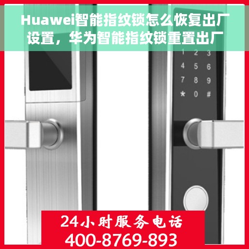 Huawei智能指纹锁怎么恢复出厂设置，华为智能指纹锁重置出厂设置指南