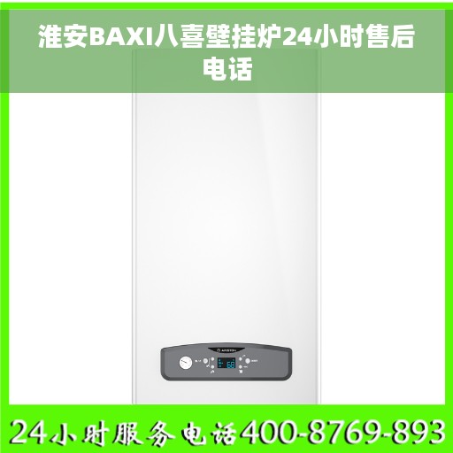 淮安BAXI八喜壁挂炉24小时售后电话