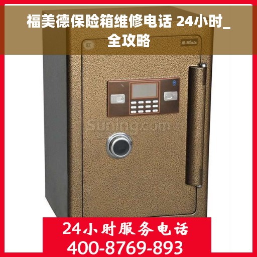 福美德保险箱维修电话 24小时_全攻略