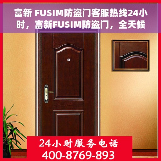 富新 FUSIM防盗门客服热线24小时，富新FUSIM防盗门，全天候客服热线，贴心守护您的安全