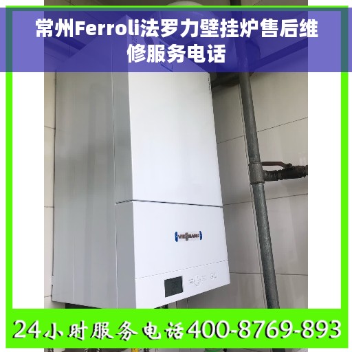 常州Ferroli法罗力壁挂炉售后维修服务电话