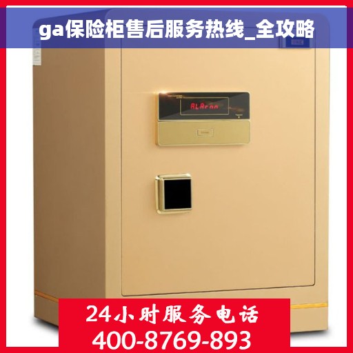 ga保险柜售后服务热线_全攻略
