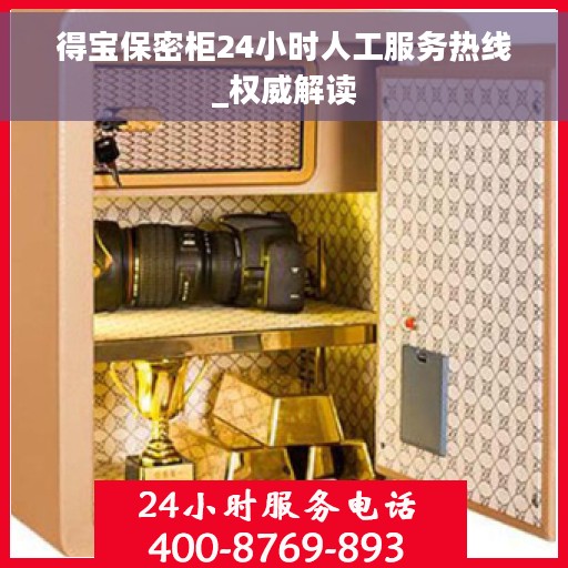 得宝保密柜24小时人工服务热线_权威解读