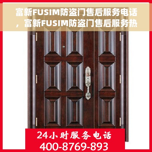 富新FUSIM防盗门售后服务电话，富新FUSIM防盗门售后服务热线及电话全攻略