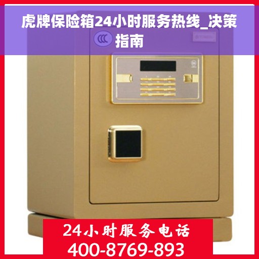 虎牌保险箱24小时服务热线_决策指南