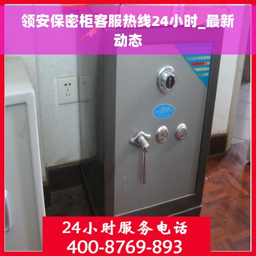 领安保密柜客服热线24小时_最新动态