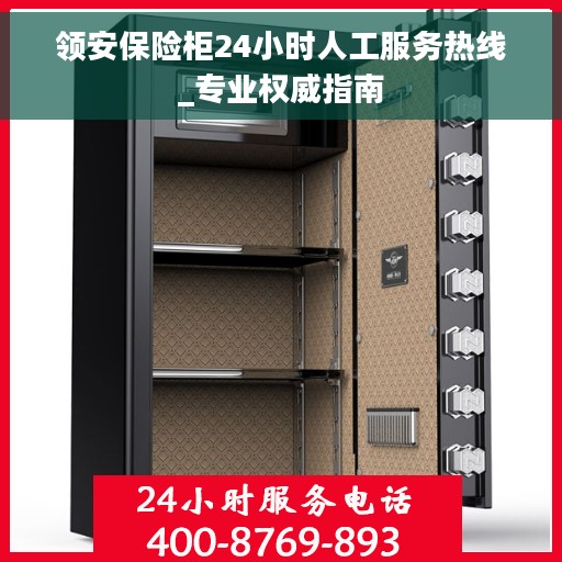 领安保险柜24小时人工服务热线_专业权威指南