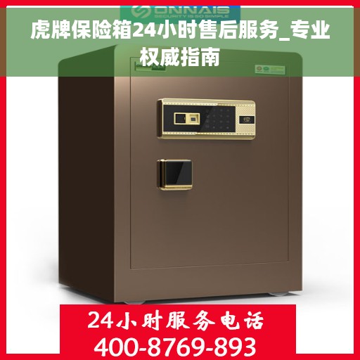 虎牌保险箱24小时售后服务_专业权威指南
