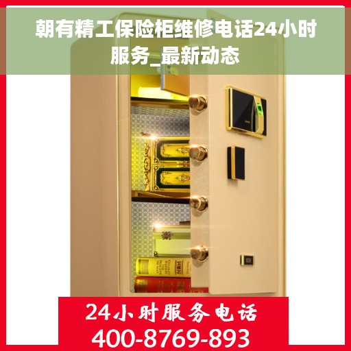 朝有精工保险柜维修电话24小时服务_最新动态