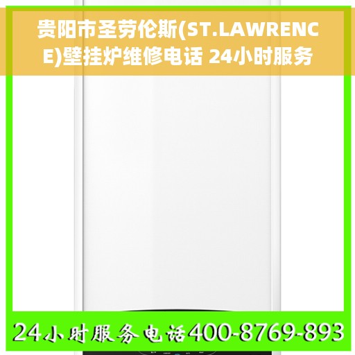 贵阳市圣劳伦斯(ST.LAWRENCE)壁挂炉维修电话 24小时服务