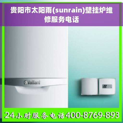 贵阳市太阳雨(sunrain)壁挂炉维修服务电话