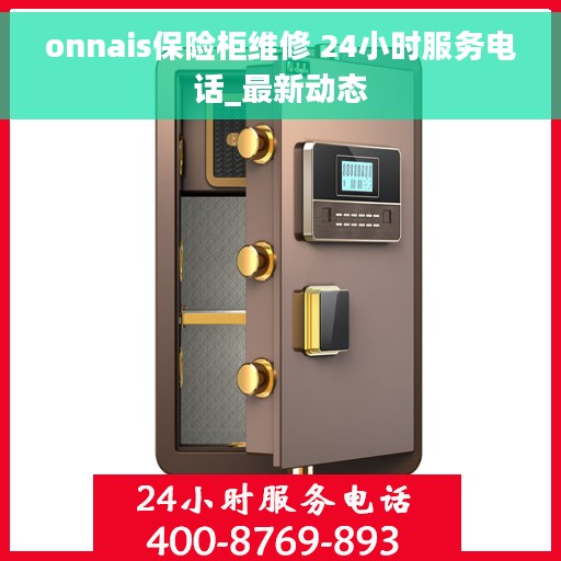 onnais保险柜维修 24小时服务电话_最新动态