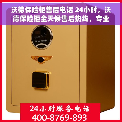 沃德保险柜售后电话 24小时，沃德保险柜全天候售后热线，专业服务的保障之门