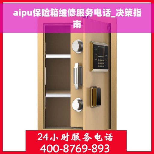 aipu保险箱维修服务电话_决策指南