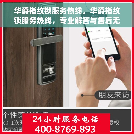 华爵指纹锁服务热线，华爵指纹锁服务热线，专业解答与售后无忧保障